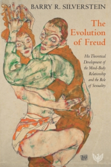 Image for The Evolution of Freud: His Theoretical Development of the Mind-Body Relationship and the Role of Sexuality