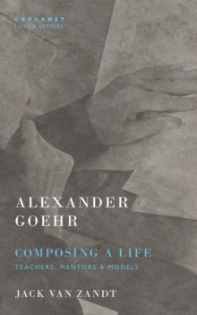 Alexander Goehr, Composing a Life: Teachers, Mentors & Models