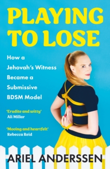 Image for Playing to lose  : how a Jehovah's Witness became a submissive BDSM model