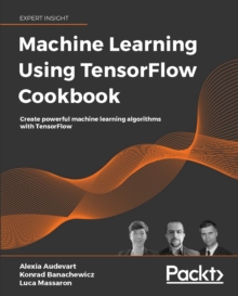 Image for Machine Learning Using TensorFlow Cookbook: Over 60 recipes on machine learning using deep learning solutions from Kaggle Masters and Google Developer Experts