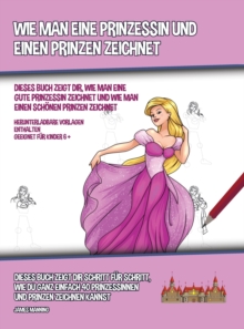 Image for Wie Man Eine Prinzessin Und Einen Prinzen Zeichnet (Dieses Buch Zeigt Dir, Wie Man Eine Gute Prinzessin Zeichnet und Wie Man Einen Schoenen Prinzen Zeichnet)