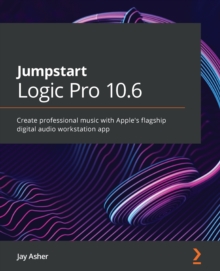 Image for Jumpstart Apple Logic Pro X 10.5: Cut Through the Noise in Making Professional Music With Useful Techniques and Expert Practices