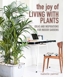 The Joy of Living with Plants: Ideas and Inspirations for Indoor Gardens