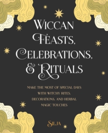 Wiccan Feasts, Celebrations, and Rituals: Make the Most of Special Days with Witchy Rites, Decorations, and Herbal Magic Touches