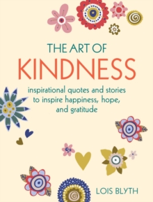 Image for The art of kindness  : inspirational quotes and stories to inspire happiness, hope, and gratitude