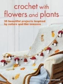 Crochet with Flowers and Plants: 35 Beautiful Patterns Inspired by Nature and the Seasons
