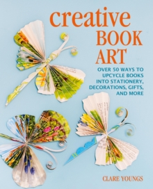 Image for Creative Book Art: Over 50 Ways to Upcycle Books Into Stationery, Decorations, Gifts, and More