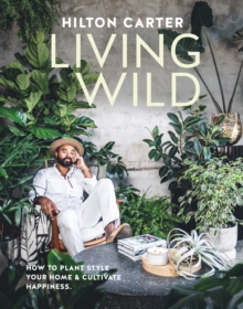 Image for Living wild  : how to plant style your home and cultivate happiness