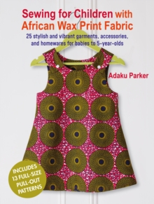 Sewing for Children with African Wax Print Fabric: 25 Stylish and Vibrant Garments, Accessories, and Homewares for Babies to 5-Year-Olds