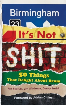 Birmingham: It’s Not Shit: 50 Things That Delight About Brum
