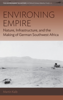 Image for Environing empire  : nature, infrastructure, and the making of German Southwest Africa
