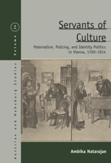 Image for Servants of culture: paternalism, policing, and identity politics in Vienna, 1700-1914