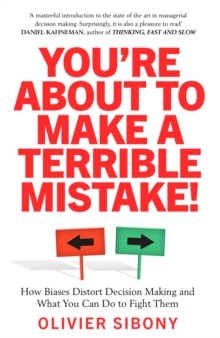 You’Re About to Make a Terrible Mistake!: How Biases Distort Decision-Making and What You Can Do to Fight Them