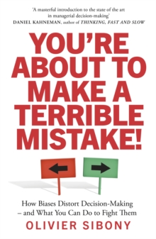 You’Re About to Make a Terrible Mistake!: How Biases Distort Decision-Making and What You Can Do to Fight Them
