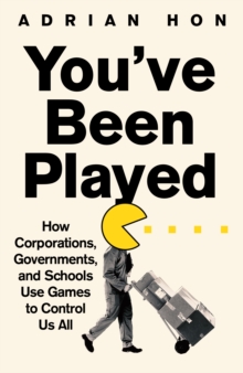 You’Ve Been Played: How Corporations, Governments and Schools Use Games to Control Us All