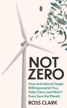 Image for Not Zero: How an Irrational Target Will Impoverish You, Help China (And Won't Even Save the Planet)