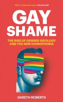 Image for Gay shame  : the rise of gender ideology and the new homophobia