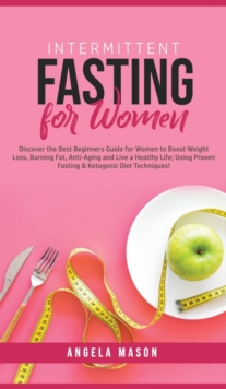Image for Intermittent Fasting for Women : Discover the Best Beginners Guide for Women to Boost Weight Loss, Burning Fat, Anti-Aging and Live a Healthy Life; Using Proven Fasting & Ketogenic Diet Techniques!