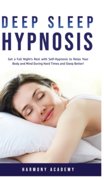 Image for Deep Sleep Hypnosis : Get a Full Night's Rest with Self-Hypnosis to Relax Your Body and Mind During Hard Times and Sleep Better!