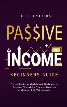 Image for Passive Income - Beginners Guide : Proven Business Models and Strategies to Become Financially Free and Make an Additional $10,000 a Month