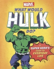 What Would Hulk Do?: A Marvel super hero’s guide to everyday life