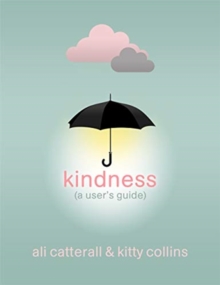 Kindness (A User’s Guide): The perfect gift for yourself or a friend – because Kindness is Power