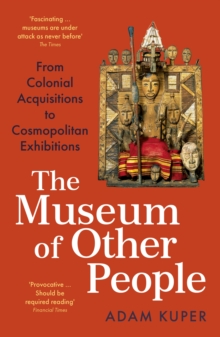 Image for The museum of other people  : from colonial acquisitions to cosmopolitan exhibitions