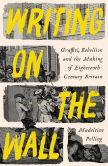 Image for Writing on the wall  : graffiti, rebellion and the making of eighteenth-century Britain
