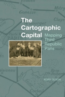 The Cartographic Capital: Mapping Third Republic Paris, 1889-1934