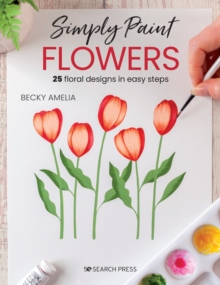 Simply Paint Flowers: 25 Inspiring Designs in Easy Steps