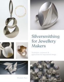 Silversmithing for Jewellery Makers (New Edition): Techniques, Treatments & Applications for Inspirational Design
