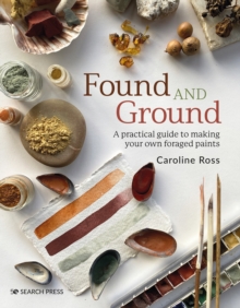 Image for Found and Ground: A Practical Guide to Making Your Own Foraged Paints