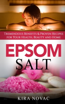 Image for Epsom Salt : Tremendous Benefits & Proven Recipes for Your Health, Beauty and Home