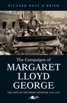 Campaigns of Margaret Lloyd George, The – The Wife of the Prime Minister 1916-1922: The Wife of the Prime Minister 1916-1922