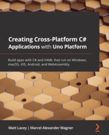 Image for Creating cross-platform C# applications with Uno: build apps with C# and XAML that run on Windows, macOS, iOS, Android, and WebAssembly