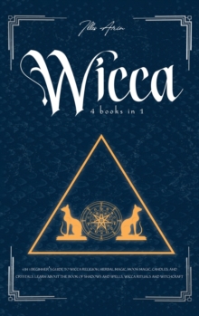 Image for Wicca : 4-In-1 Beginner's Guide to Wicca Religion, Herbal Magic, Moon Magic, Candles, and Crystals. Learn about the Book of Shadows and Spells, Wicca Rituals and Witchcraft