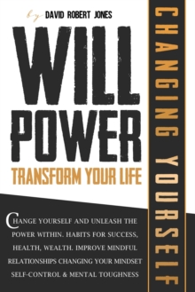 Image for Willpower Transform Your Life : Change Yourself and Unleash the Power Within. Habits for Success, Health, Wealth. Improve Mindful Relationships Changing Your Mindset. Self-Control & Mental Toughness
