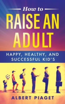 Image for How to Raise an Adult : Happy, Healthy, and Successful Kid's