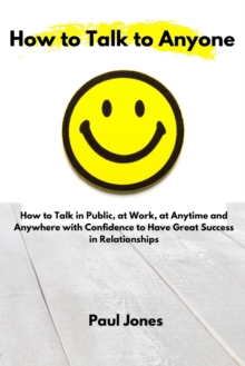 Image for How to Talk to Anyone : How to Talk in Public, at Work, at Anytime and Anywhere with Confidence to Have Great Success in Relationships