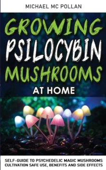Image for Growing Psilocybin Mushrooms at Home : Self-Guide to Psychedelic Magic Mushrooms Cultivation and Safe Use, Benefits and Side Effects. The Healing Powers of Hallucinogenic and Magic Plant Medicine!