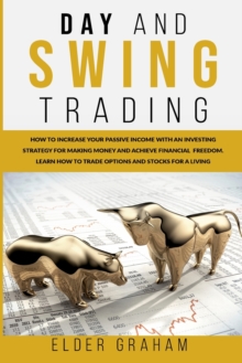 Image for Day and Swing Trading : How to Increase Your Passive Income with an Investing Strategy for Making Money and Achieve Financial Freedom. Learn How to Trade Options and Stocks for a Living