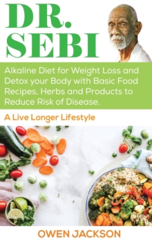 Image for Dr. Sebi : Alkaline Diet for Weight Loss and Detox Your Body with Basic Food Recipes, Herbs and Products to Reduce Risk of Disease - A Live Longer Lifestyle