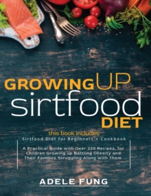 Image for Growing Up Sirtfood Diet : 2 books in 1 Sirtfood Diet for Beginners+Cookbook A Practical Guide with Over 220 Recipes, for Children Growing up Battling Obesity and Their Families Struggling Along with 