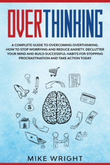 Image for Overthinking : A Complete Guide to Overcoming Overthinking. How to Stop Worrying and Reduce Anxiety. Declutter Your Mind and Build Successful Habits For Stopping Procrastination and Take Action Today