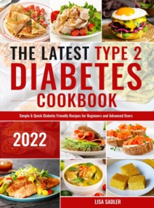 The Latest Type 2 Diabetes Cookbook: Simple & Quick Diabetic Friendly Recipes for Beginners and Advanced Users