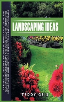 Image for Landscaping Ideas : An Essential Step-By-Step Guide to Home Landscaping and Garden Design. Inexpensive and Quick Ideas to Improve the Appearance of Your Outdoor Spaces, Walks, Patios and Walls