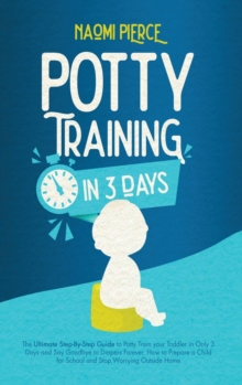 Image for Potty Training in 3 Days : The Ultimate Step-By-Step Guide to Potty Train your Toddler in Only 3 Days and Say Goodbye to Diapers Forever. How to Prepare a Child for School and Stop Worrying Outside Ho