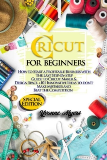 Image for Cricut for Beginners : How to Start a Profitable Business with the Last Step-By-Step Guide to Cricut Maker & Design Space +101 Innovative Ideas to Don't Make Mistakes and Beat the Competition