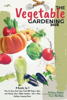 Image for The Vegetable Gardening Book : 4 Books In 1, How to Grow Your Own Food 365 Days a Year and Design Your Edible Garden