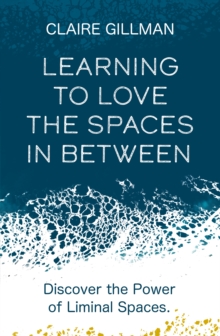 Image for Learning to love the spaces in between  : discover the power of liminal spaces